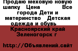 Продаю меховую новую шапку › Цена ­ 1 000 - Все города Дети и материнство » Детская одежда и обувь   . Красноярский край,Зеленогорск г.